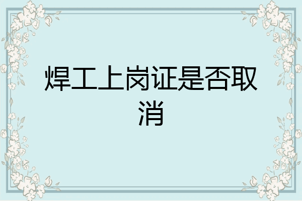 焊工上岗证是否取消