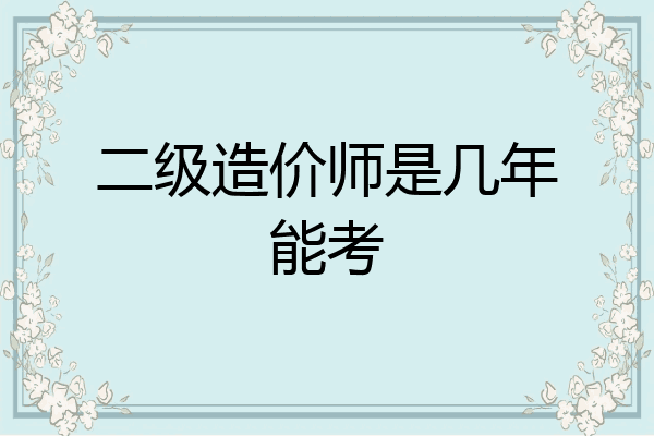 二级造价师是几年能考