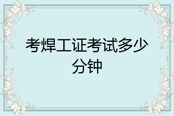 考焊工证考试多少分钟