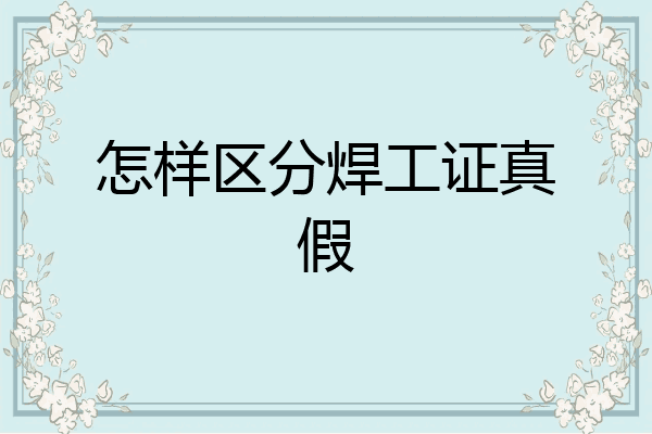 怎样区分焊工证真假