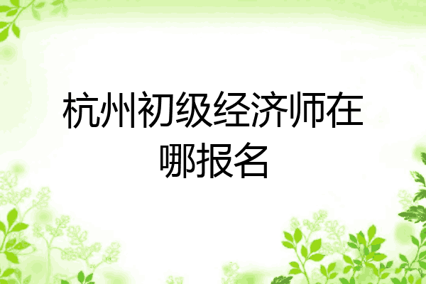 杭州初级经济师在哪报名
