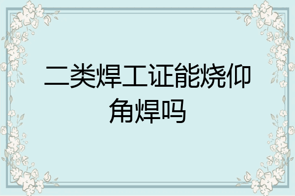 二类焊工证能烧仰角焊吗