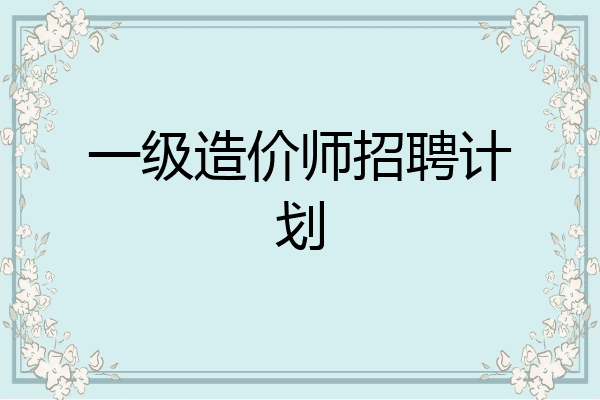 一级造价师招聘计划