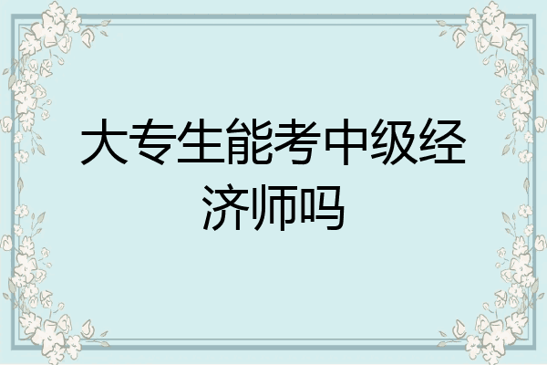 大专生能考中级经济师吗