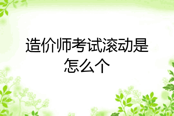 造价师考试滚动是怎么个