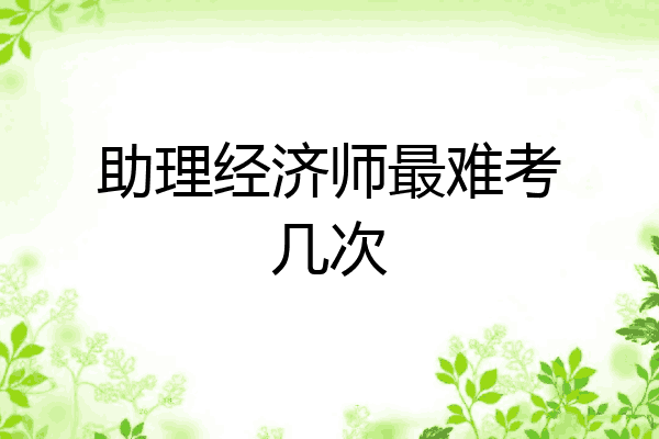 助理经济师最难考几次