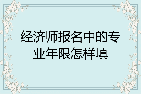 经济师报名中的专业年限怎样填