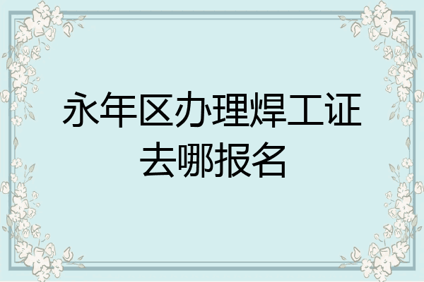 永年区办理焊工证去哪报名