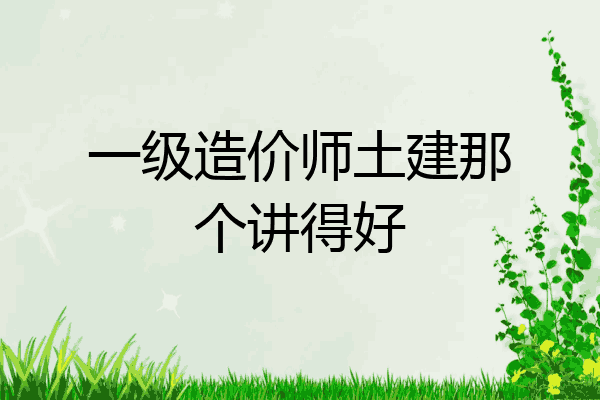 一级造价师土建那个讲得好