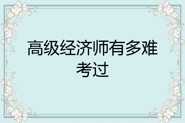 高级经济师有多难考过