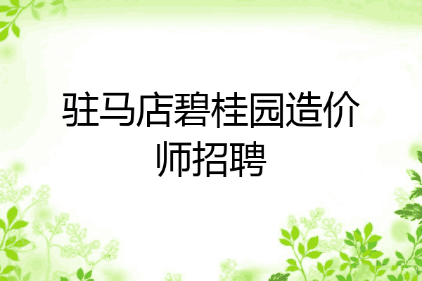 驻马店碧桂园造价师招聘