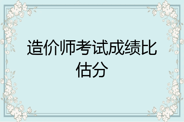 造价师考试成绩比估分