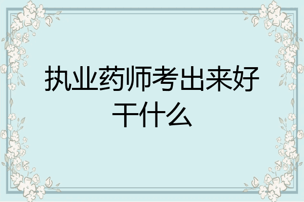 执业药师考出来好干什么