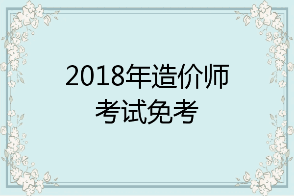 2018年造价师考试免考