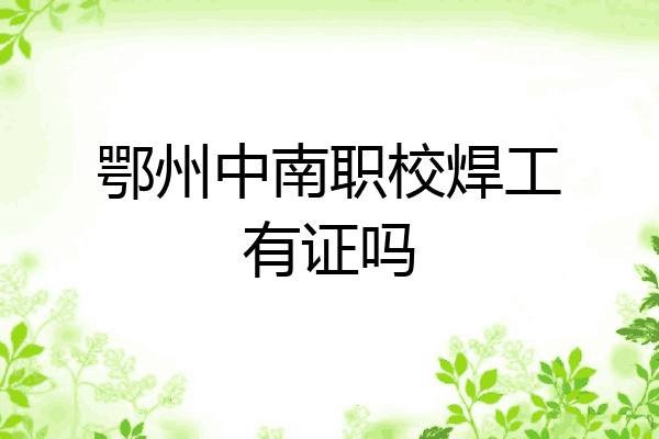 鄂州中南职校焊工有证吗