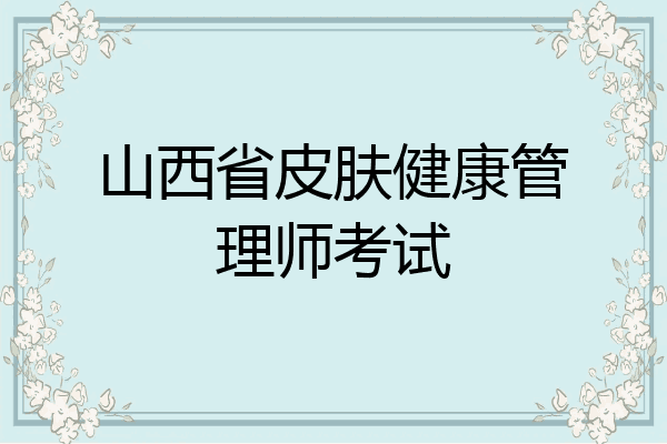 山西省皮肤健康管理师考试