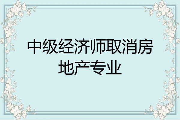 中级经济师取消房地产专业