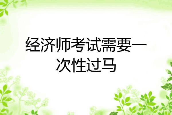 经济师考试需要一次性过马