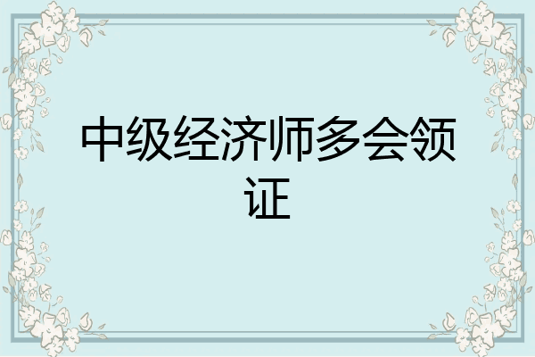 中级经济师多会领证
