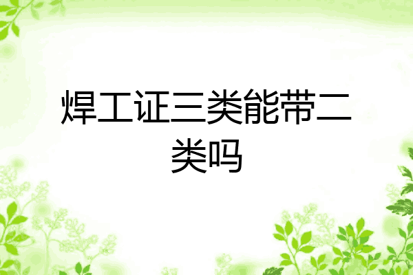 焊工证三类能带二类吗