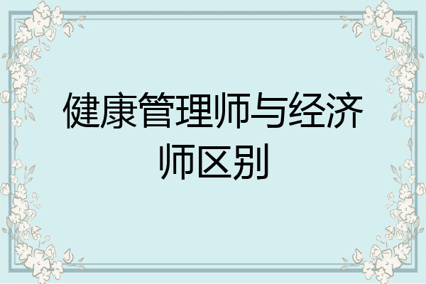 健康管理师与经济师区别