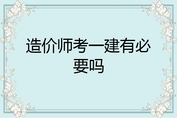 造价师考一建有必要吗