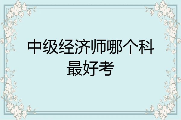 中级经济师哪个科最好考