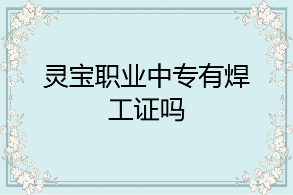 灵宝职业中专有焊工证吗