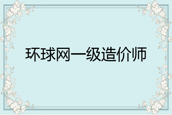 环球网一级造价师