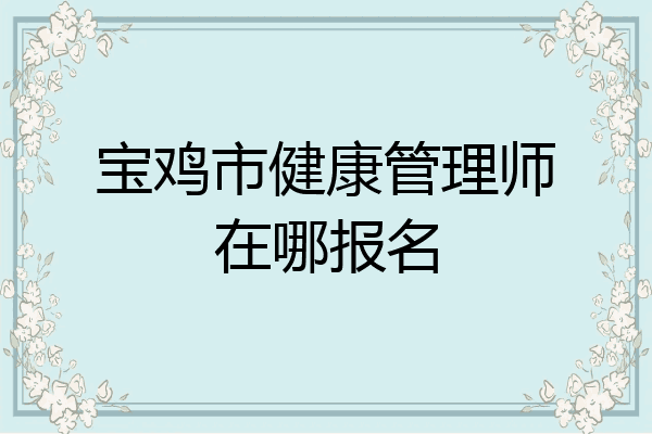 宝鸡市健康管理师在哪报名