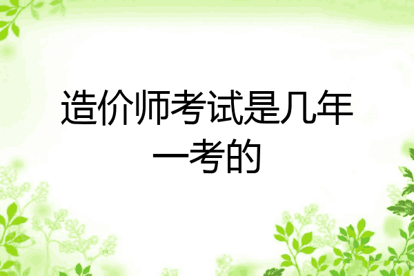 造价师考试是几年一考的