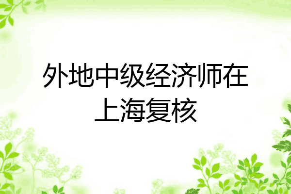 外地中级经济师在上海复核