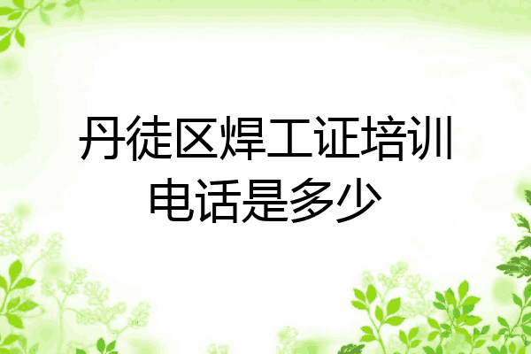 丹徒区焊工证培训电话是多少