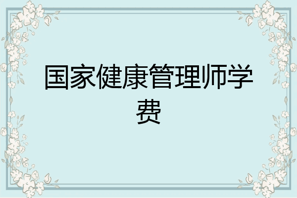 国家健康管理师学费