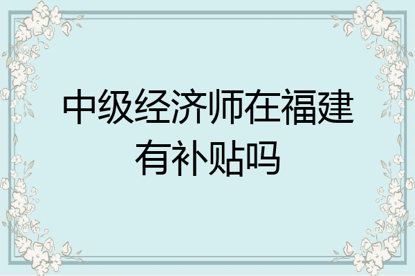 中级经济师在福建有补贴吗