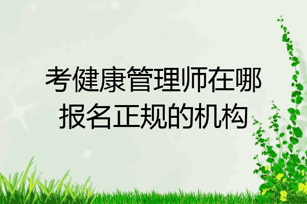考健康管理师在哪报名正规的机构