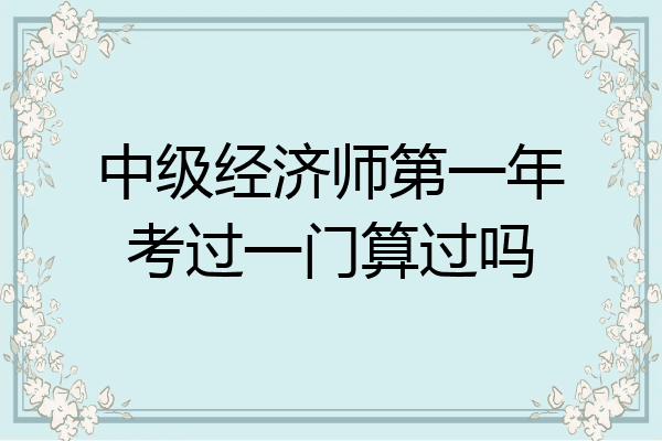 中级经济师第一年考过一门算过吗