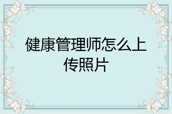 健康管理师怎么上传照片