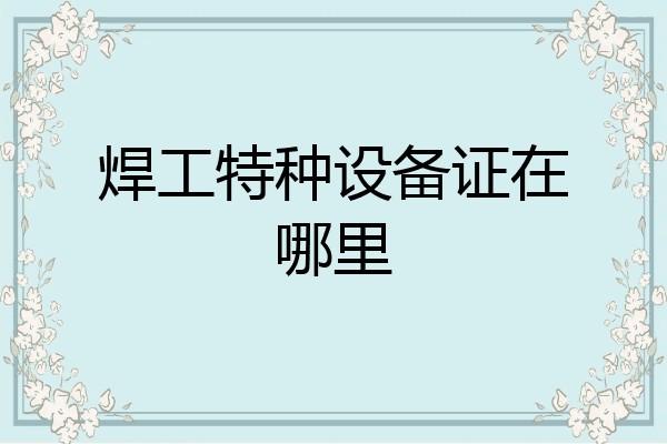 焊工特种设备证在哪里