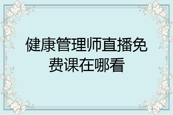 健康管理师直播免费课在哪看
