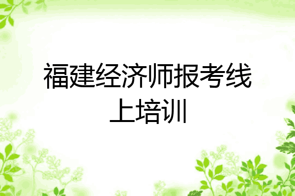 福建经济师报考线上培训