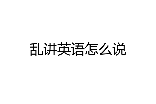 乱讲英语怎么说
