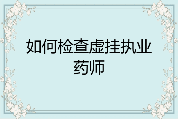 如何检查虚挂执业药师