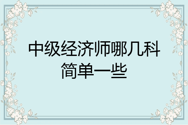 中级经济师哪几科简单一些