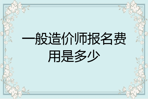 一般造价师报名费用是多少