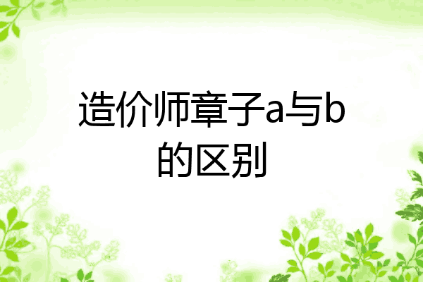 造价师章子a与b的区别