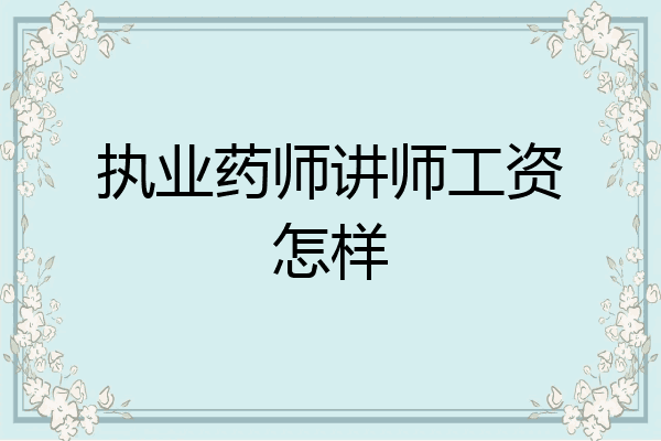 执业药师讲师工资怎样