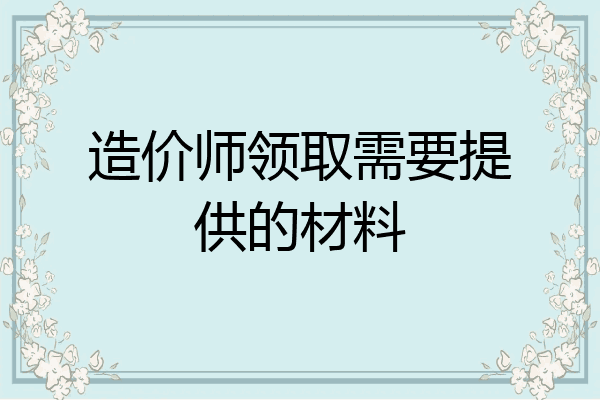造价师领取需要提供的材料