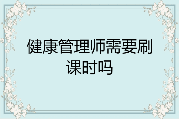 健康管理师需要刷课时吗