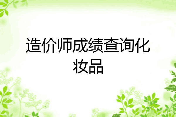 造价师成绩查询化妆品